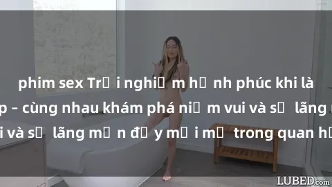 phim sex Trải nghiệm hạnh phúc khi làm tình với gái đẹp – cùng nhau khám phá niềm vui và sự lãng mạn đầy mới mẻ trong quan hệ của bạn.