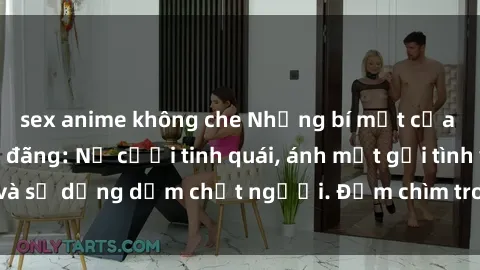 sex anime không che Những bí mật của gái Việt Nam dâm đãng: Nụ cười tinh quái, ánh mắt gợi tình và sự dụng dẫm chết người. Đắm chìm trong vòng xoay đam mê!