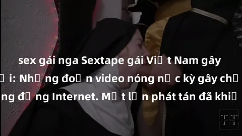 sex gái nga Sextape gái Việt Nam gây sốt trên mạng xã hội: Những đoạn video nóng nực kỳ gây chấn động cộng đồng Internet. Một lần phát tán đã khiến người xem không thể rời mắt.