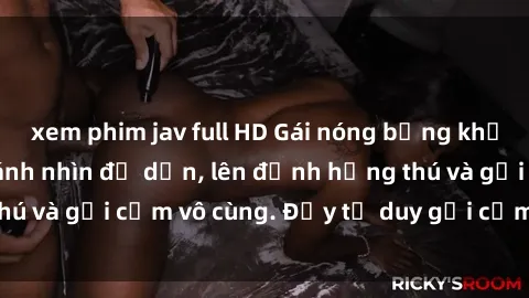 xem phim jav full HD Gái nóng bỏng khỏa thân khiến mọi ánh nhìn đổ dồn, lên đỉnh hứng thú và gợi cảm vô cùng. Đầy tư duy gợi cảm và quyến rũ.