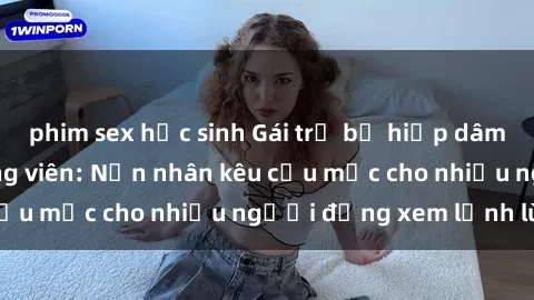 phim sex học sinh Gái trẻ bị hiếp dâm bạo lực trong công viên: Nạn nhân kêu cứu mặc cho nhiều người đứng xem lạnh lùng