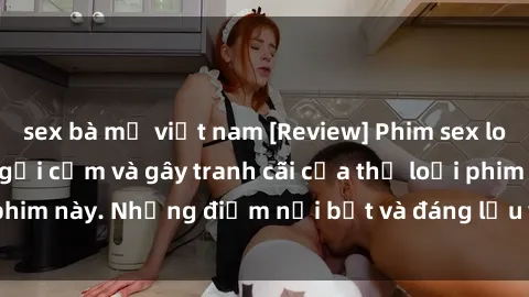 sex bà mẹ việt nam [Review] Phim sex loli: Đánh giá về sự gợi cảm và gây tranh cãi của thể loại phim này. Những điểm nổi bật và đáng lưu ý khi xem phim loli.