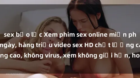 sex bạo lực Xem phim sex online miễn phí, cập nhật hàng ngày, hàng triệu video sex HD chất lượng cao, không virus, xem không giới hạn, hoàn toàn miễn phí.