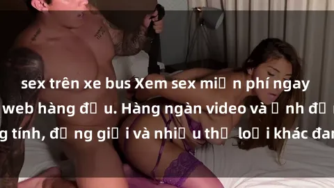 sex trên xe bus Xem sex miễn phí ngay tại địa chỉ trang web hàng đầu. Hàng ngàn video và ảnh đồng tính, đồng giới và nhiều thể loại khác đang chờ bạn khám phá.