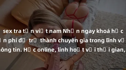 sex tra tấn việt nam Nhận ngay khoá học lập trình Java miễn phí để trở thành chuyên gia trong lĩnh vực công nghệ thông tin. Học online, linh hoạt với thời gian, không giới hạn địa điểm. Đăng ký ngay!