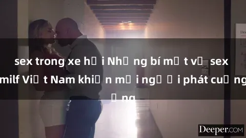 sex trong xe hơi Những bí mật về sex milf Việt Nam khiến mọi người phát cuồng