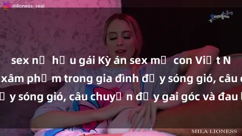 sex nữ hầu gái Kỳ án sex mẹ con Việt Nam: Sự sở hữu và xâm phạm trong gia đình đầy sóng gió, câu chuyện đầy gai góc và đau lòng.