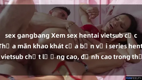 sex gangbang Xem sex hentai vietsub cực hot, không che | Thỏa mãn khao khát của bạn với series hentai vietsub chất lượng cao, đỉnh cao trong thể loại anime không che.