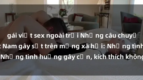 gái việt sex ngoài trời Những câu chuyện sex sinh viên Việt Nam gây sốt trên mạng xã hội: Những tình huống gây cấn, kích thích không thể bỏ qua