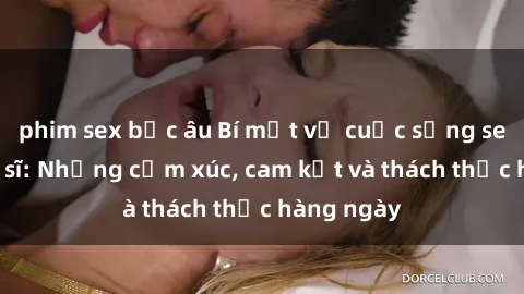 phim sex bắc âu Bí mật về cuộc sống sex của bác sĩ: Những cảm xúc, cam kết và thách thức hàng ngày