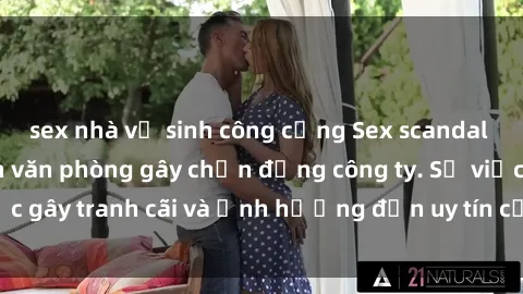 sex nhà vệ sinh công cộng Sex scandal của nữ nhân viên văn phòng gây chấn động công ty. Sự việc gây tranh cãi và ảnh hưởng đến uy tín của doanh nghiệp.