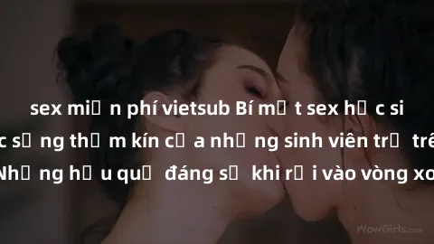 sex miễn phí vietsub Bí mật sex học sinh không che: Cuộc sống thầm kín của những sinh viên trẻ trên trường. Những hậu quả đáng sợ khi rơi vào vòng xoáy của tình dục từ tuổi mới lớn.
