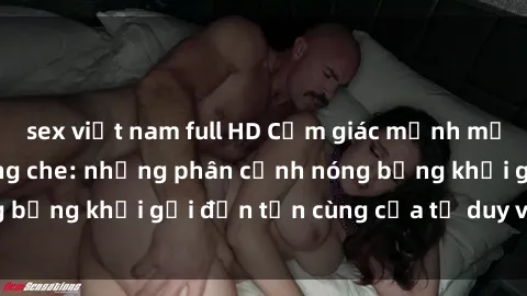 sex việt nam full HD Cảm giác mạnh mẽ với sex BDSM không che: những phân cảnh nóng bỏng khơi gợi đến tận cùng của tư duy và cơ thể.