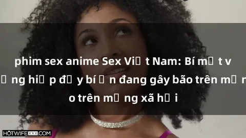 phim sex anime Sex Việt Nam: Bí mật về vụ cưỡng hiếp đầy bí ẩn đang gây bão trên mạng xã hội