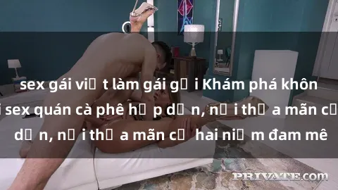 sex gái việt làm gái gọi Khám phá không gian độc đáo tại sex quán cà phê hấp dẫn, nơi thỏa mãn cả hai niềm đam mê