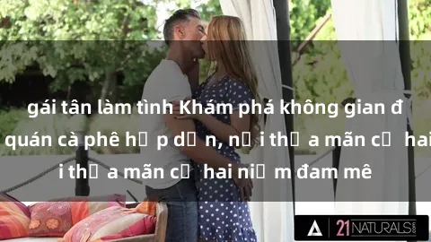 gái tân làm tình Khám phá không gian độc đáo tại sex quán cà phê hấp dẫn, nơi thỏa mãn cả hai niềm đam mê