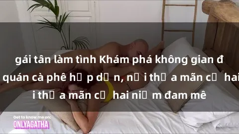 gái tân làm tình Khám phá không gian độc đáo tại sex quán cà phê hấp dẫn, nơi thỏa mãn cả hai niềm đam mê