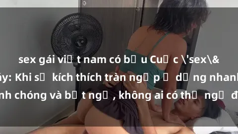 sex gái việt nam có bầu Cuộc 'sex' trong thang máy: Khi sự kích thích tràn ngập ở dạng nhanh chóng và bất ngờ, không ai có thể ngờ được điều gì sẽ xảy ra!