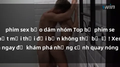 phim sex bạo dâm nhóm Top bộ phim sex Hàn Quốc hot nhất mọi thời đại bạn không thể bỏ lỡ! Xem ngay để khám phá những cảnh quay nóng bỏng, đầy nghẹt thở!