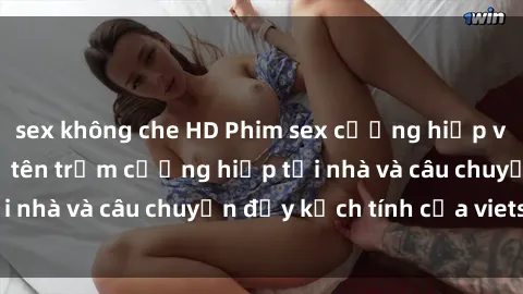 sex không che HD Phim sex cưỡng hiếp vietsub: Nữ sinh bị tên trộm cưỡng hiếp tại nhà và câu chuyện đầy kịch tính của vietsub