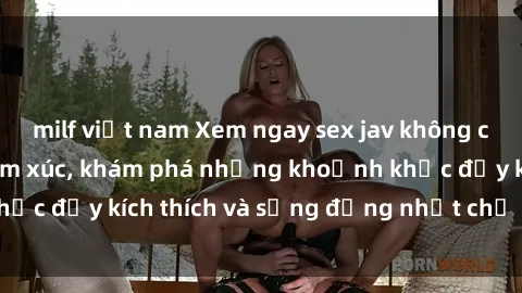 milf việt nam Xem ngay sex jav không che để thỏa mãn cảm xúc, khám phá những khoảnh khắc đầy kích thích và sống động nhất chỉ trong click!
