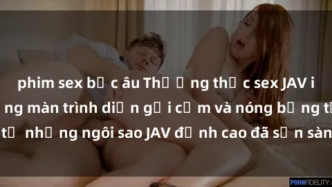 phim sex bắc âu Thưởng thức sex JAV idol miễn phí: Những màn trình diễn gợi cảm và nóng bỏng từ những ngôi sao JAV đỉnh cao đã sẵn sàng để bạn khám phá.