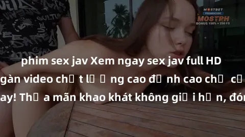 phim sex jav Xem ngay sex jav full HD miễn phí - Hàng ngàn video chất lượng cao đỉnh cao chỉ cần click vào ngay! Thỏa mãn khao khát không giới hạn, đón chờ những trải nghiệm mới lạ!