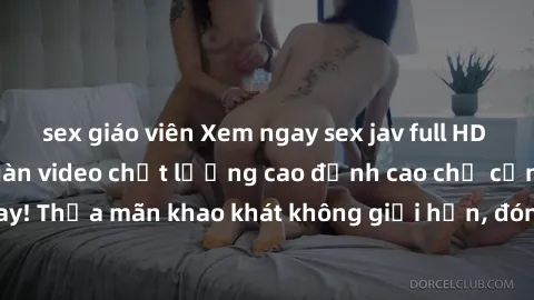 sex giáo viên Xem ngay sex jav full HD miễn phí - Hàng ngàn video chất lượng cao đỉnh cao chỉ cần click vào ngay! Thỏa mãn khao khát không giới hạn, đón chờ những trải nghiệm mới lạ!