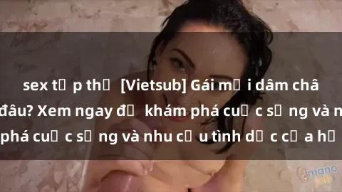 sex tập thể [Vietsub] Gái mại dâm châu Á hấp dẫn đến đâu? Xem ngay để khám phá cuộc sống và nhu cầu tình dục của họ!