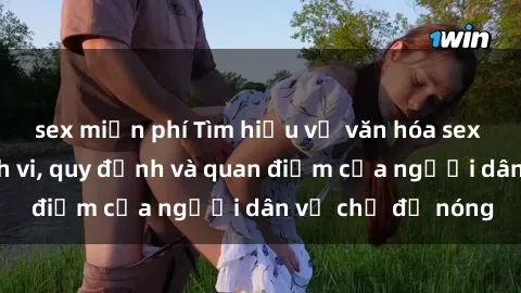 sex miễn phí Tìm hiểu về văn hóa sex ở Việt Nam: Hành vi, quy định và quan điểm của người dân về chủ đề nóng