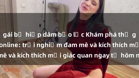 gái bị hiếp dâm bạo lực Khám phá thế giới mới của sex online: trải nghiệm đam mê và kích thích mọi giác quan ngay từ hôm nay!