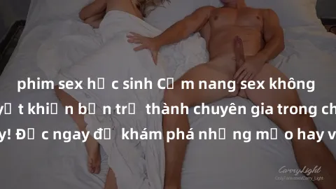 phim sex học sinh Cẩm nang sex không che: Những bí quyết khiến bạn trở thành chuyên gia trong chuyện ấy! Đọc ngay để khám phá những mẹo hay và bí quyết tình dục không che.