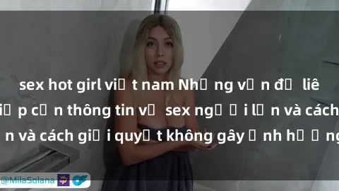 sex hot girl việt nam Những vấn đề liên quan đến việc tiếp cận thông tin về sex người lớn và cách giải quyết không gây ảnh hưởng đến trẻ em