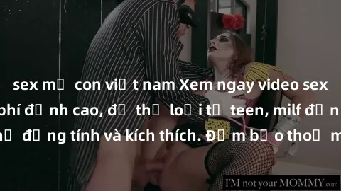 sex mẹ con việt nam Xem ngay video sex không che miễn phí đỉnh cao, đủ thể loại từ teen, milf đến các cảnh quan hệ đồng tính và kích thích. Đảm bảo thoả mãn mọi khả năng kích thích của bạn!
