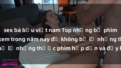 sex bà bầu việt nam Top những bộ phim sex hay nhất nên xem trong năm nay để không bỏ lỡ những thước phim hấp dẫn và đầy kịch tính.