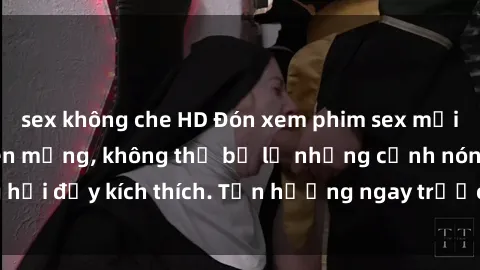sex không che HD Đón xem phim sex mới nhất đang hot trên mạng, không thể bỏ lỡ những cảnh nóng hổi đầy kích thích. Tận hưởng ngay trước khi bị xoá chóng mặt!