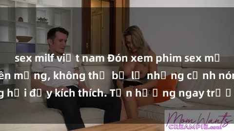 sex milf việt nam Đón xem phim sex mới nhất đang hot trên mạng, không thể bỏ lỡ những cảnh nóng hổi đầy kích thích. Tận hưởng ngay trước khi bị xoá chóng mặt!