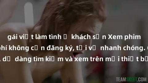gái việt làm tình ở khách sạn Xem phim JAV online miễn phí không cần đăng ký, tải về nhanh chóng. Chất lượng HD, dễ dàng tìm kiếm và xem trên mọi thiết bị. Đặc biệt, không quảng cáo làm phiền.