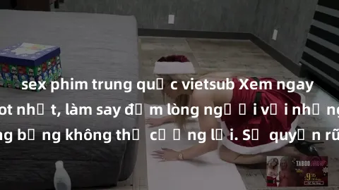 sex phim trung quốc vietsub Xem ngay bộ phim sex milf hot nhất, làm say đắm lòng người với những cảnh nóng bỏng không thể cưỡng lại. Sự quyến rũ của MILF sẽ khiến bạn mãnh liệt!