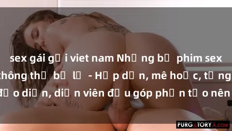 sex gái gọi viet nam Những bộ phim sex gái già đỉnh cao không thể bỏ lỡ - Hấp dẫn, mê hoặc, từng đạo diễn, diễn viên đều góp phần tạo nên sự hấp dẫn, kích thích.