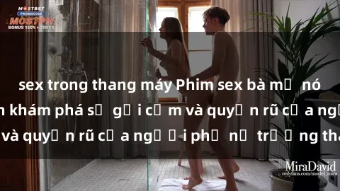 sex trong thang máy Phim sex bà mẹ nóng bỏng: Hành trình khám phá sự gợi cảm và quyến rũ của người phụ nữ trưởng thành.