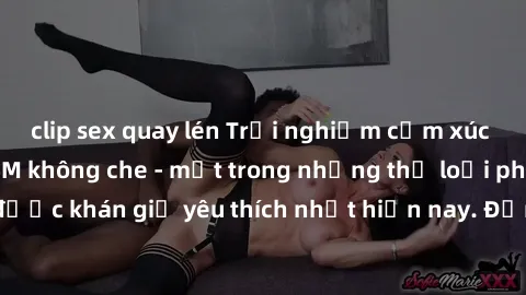 clip sex quay lén Trải nghiệm cảm xúc thăng hoa với jav SM không che - một trong những thể loại phim người lớn được khán giả yêu thích nhất hiện nay. Đảm bảo đem lại sự hấp dẫn, kích thích tối đa cho