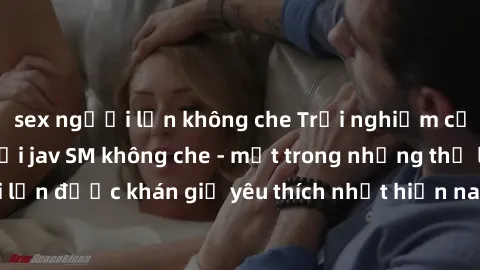 sex người lớn không che Trải nghiệm cảm xúc thăng hoa với jav SM không che - một trong những thể loại phim người lớn được khán giả yêu thích nhất hiện nay. Đảm bảo đem lại sự hấp dẫn, kích thích tối đ