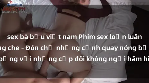 sex bà bầu việt nam Phim sex loạn luân đầy kích thích không che - Đón chờ những cảnh quay nóng bỏng với những cặp đôi không ngại hãm hiếp gia đình trong lòng