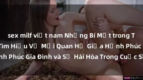 sex milf việt nam Những Bí Mật trong Tình Dục Gia Đình: Tìm Hiểu Về Mối Quan Hệ Giữa Hạnh Phúc Gia Đình và Sự Hài Hòa Trong Cuộc Sống Tình Dục