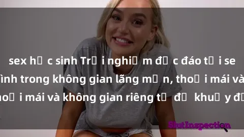 sex học sinh Trải nghiệm độc đáo tại sex nhà nghỉ: ẩn mình trong không gian lãng mạn, thoải mái và không gian riêng tư để khuấy động tình ái.