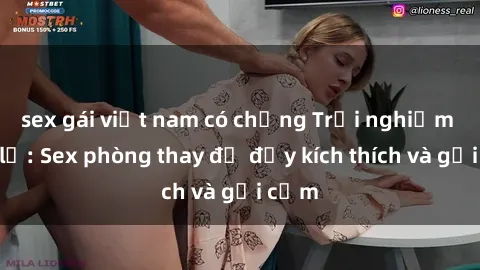 sex gái việt nam có chồng Trải nghiệm mới lạ: Sex phòng thay đồ đầy kích thích và gợi cảm