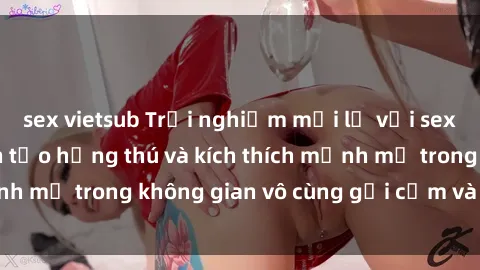 sex vietsub Trải nghiệm mới lạ với sex phòng tắm - Cách tạo hứng thú và kích thích mạnh mẽ trong không gian vô cùng gợi cảm và lãng mạn