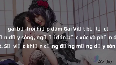 gái bị trói hiếp dâm Gái Việt bị lộ clip sex khiến dư luận dậy sóng, người dân bức xúc và phản đối gay gắt. Sự việc khiến cộng đồng mạng dậy sóng và yêu cầu xử lý nghiêm ngặt.