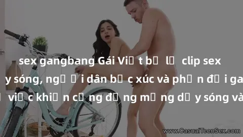 sex gangbang Gái Việt bị lộ clip sex khiến dư luận dậy sóng, người dân bức xúc và phản đối gay gắt. Sự việc khiến cộng đồng mạng dậy sóng và yêu cầu xử lý nghiêm ngặt.